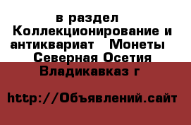  в раздел : Коллекционирование и антиквариат » Монеты . Северная Осетия,Владикавказ г.
